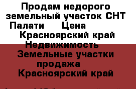 Продам недорого земельный участок СНТ  Палати.  › Цена ­ 300 000 - Красноярский край Недвижимость » Земельные участки продажа   . Красноярский край